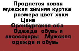 Продаётся новая мужская зимняя куртка 54_56 размера цвет хаки › Цена ­ 6 500 - Оренбургская обл. Одежда, обувь и аксессуары » Мужская одежда и обувь   